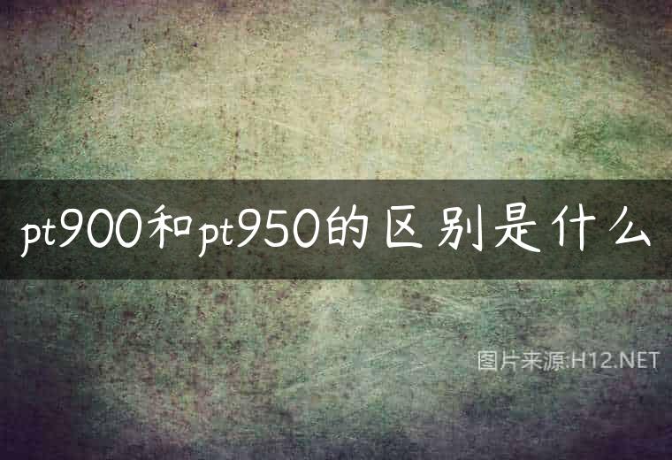 pt900和pt950的区别是什么
