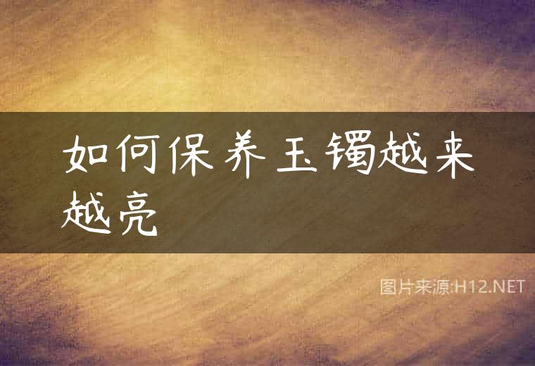 如何保养玉镯越来越亮