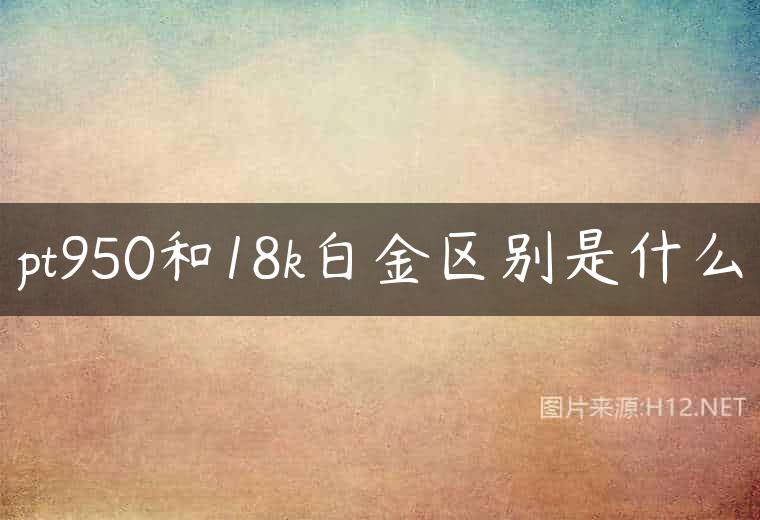 pt950和18k白金区别是什么