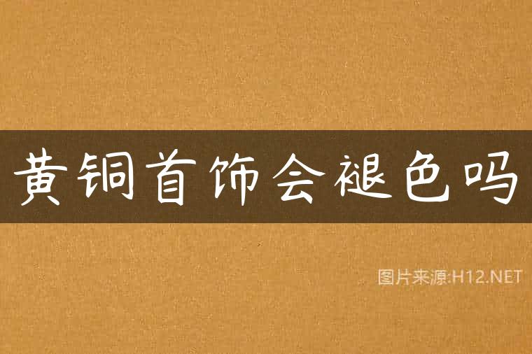 黄铜首饰会褪色吗