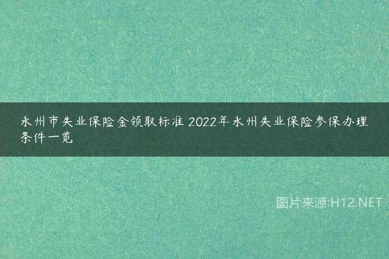 永州市失业保险金领取标准 2022年永州失业保险参保办理条件一览