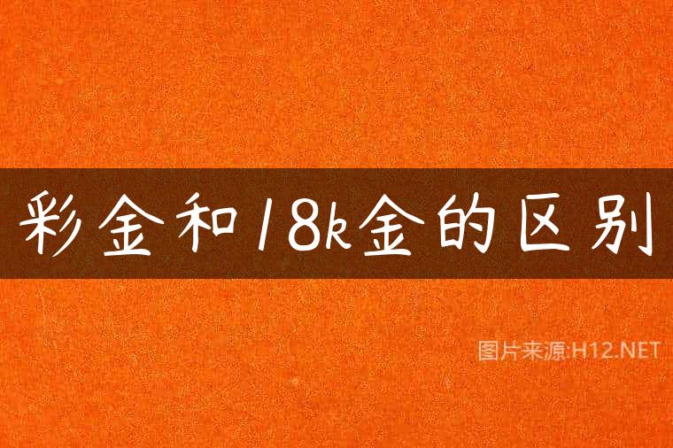 彩金和18k金的区别