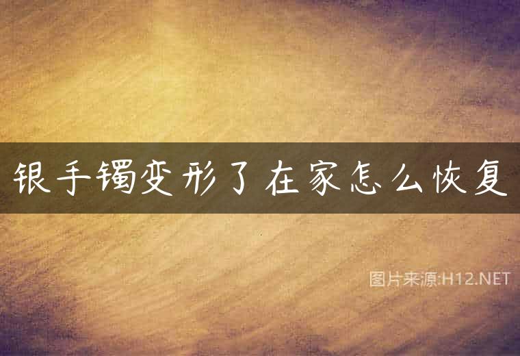 银手镯变形了在家怎么恢复