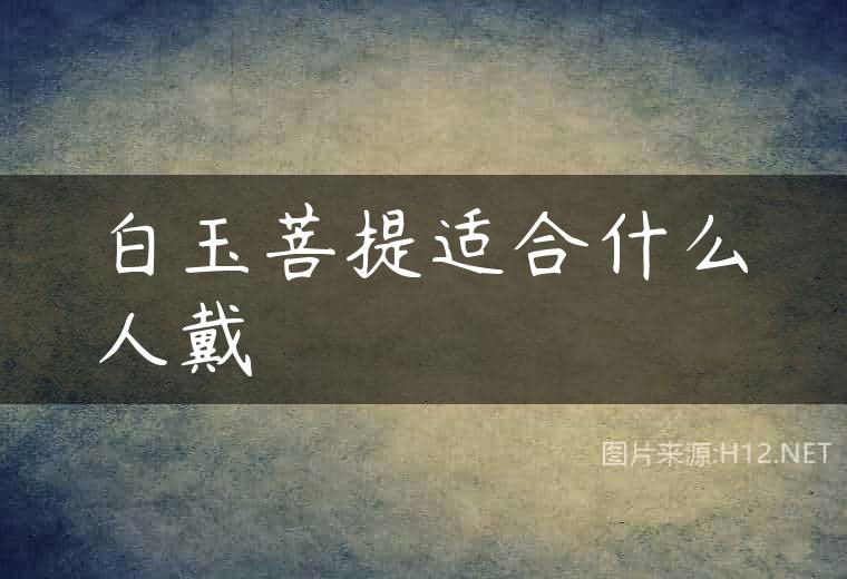 白玉菩提适合什么人戴