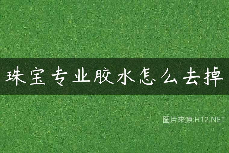珠宝专业胶水怎么去掉