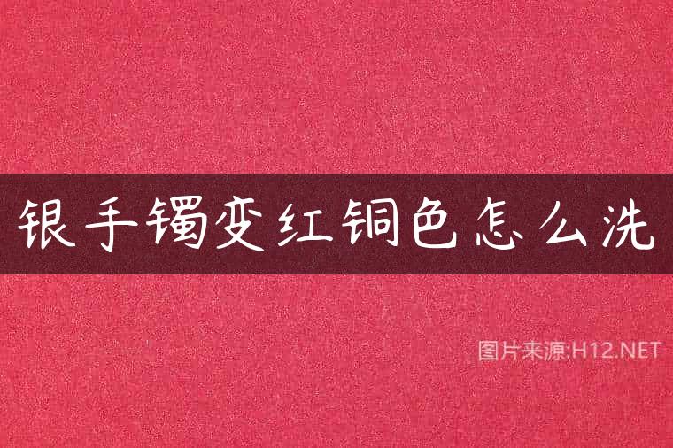 银手镯变红铜色怎么洗