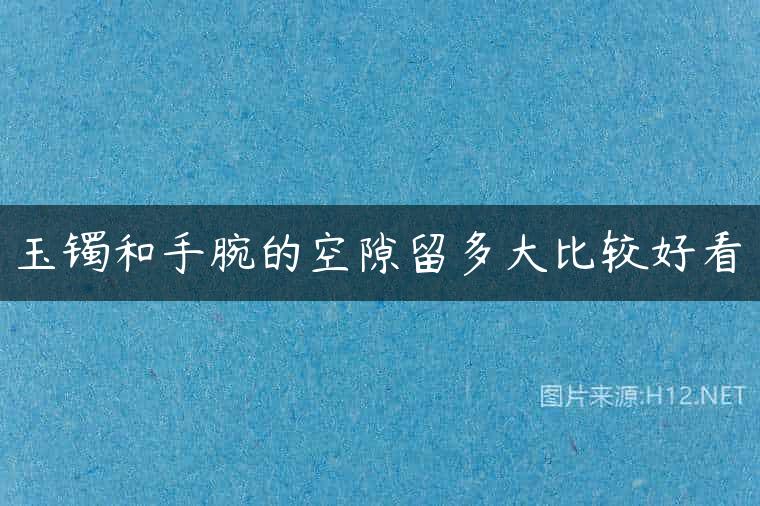 玉镯和手腕的空隙留多大比较好看