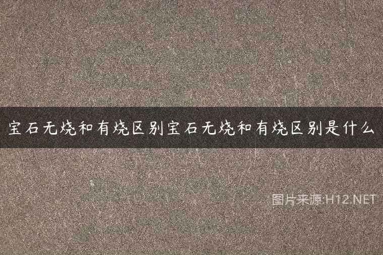 宝石无烧和有烧区别宝石无烧和有烧区别是什么