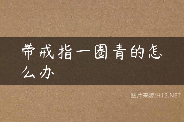 带戒指一圈青的怎么办