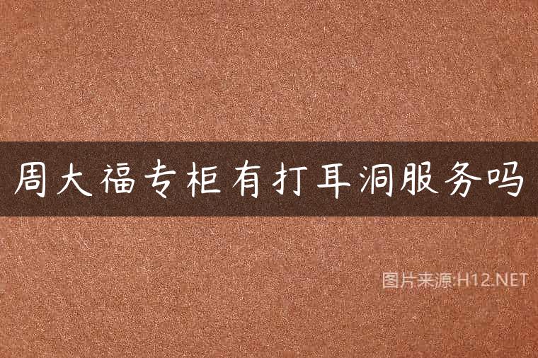 周大福专柜有打耳洞服务吗