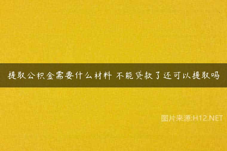 提取公积金需要什么材料 不能贷款了还可以提取吗