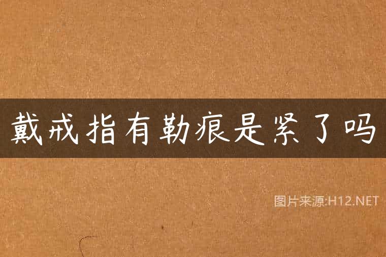 戴戒指有勒痕是紧了吗