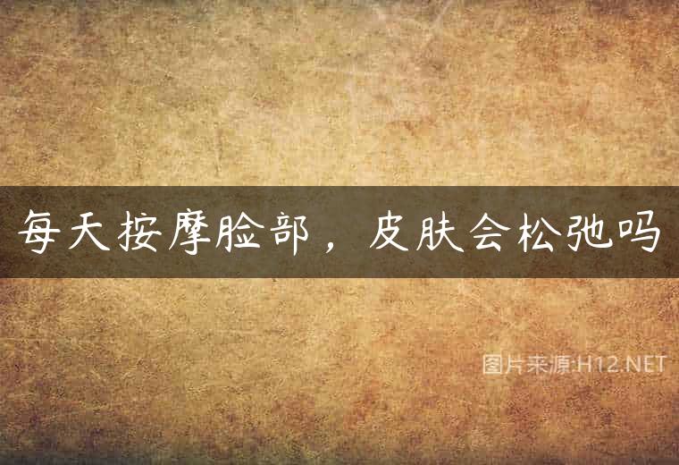 每天按摩脸部，皮肤会松弛吗