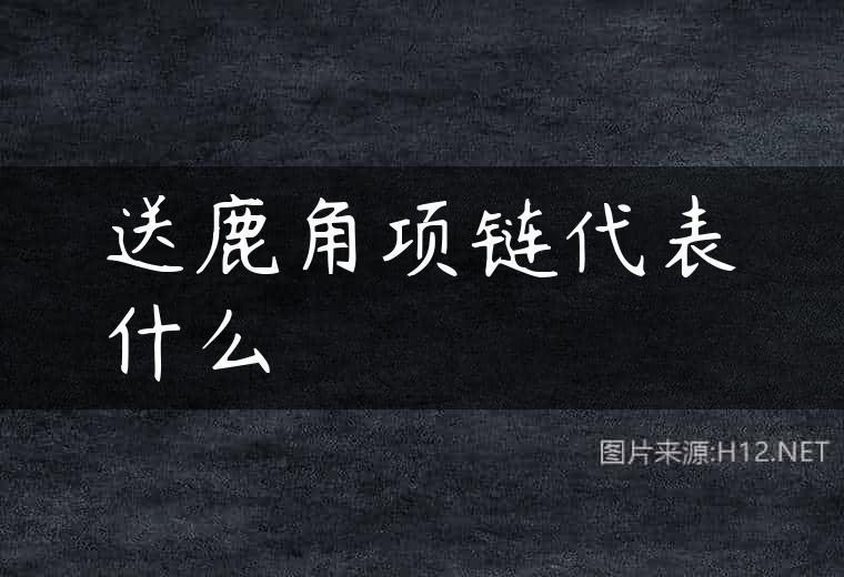 送鹿角项链代表什么