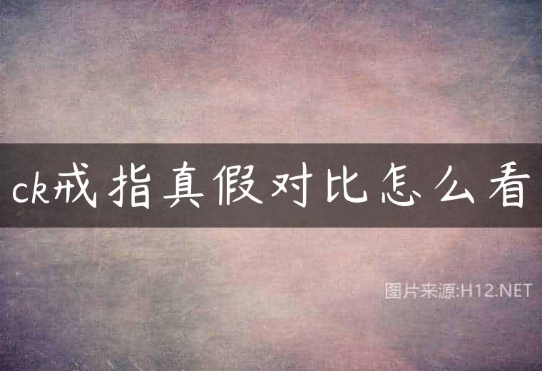 ck戒指真假对比怎么看