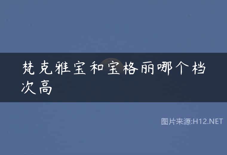 梵克雅宝和宝格丽哪个档次高