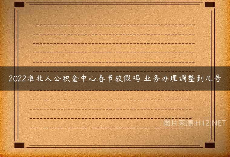 2022淮北人公积金中心春节放假吗 业务办理调整到几号
