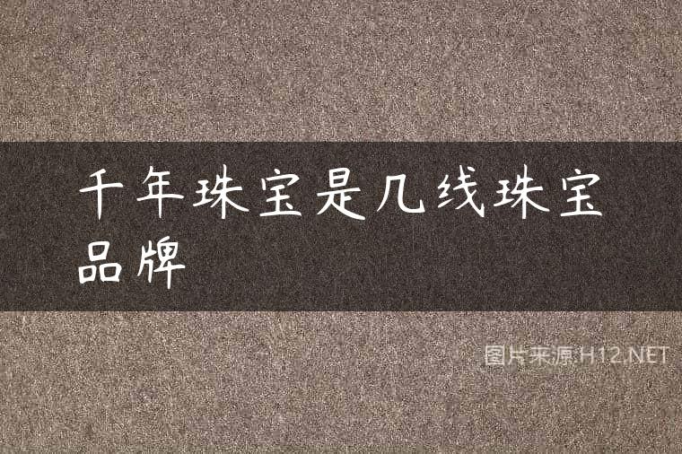 千年珠宝是几线珠宝品牌