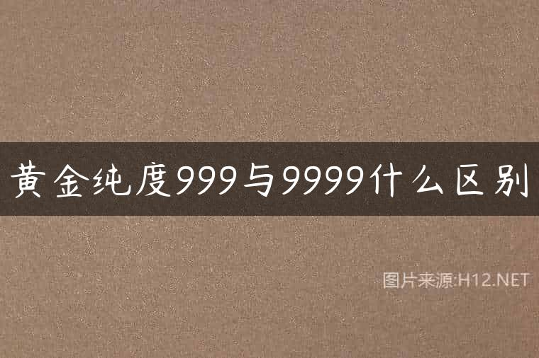 黄金纯度999与9999什么区别