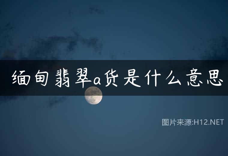 ​缅甸翡翠a货是什么意思