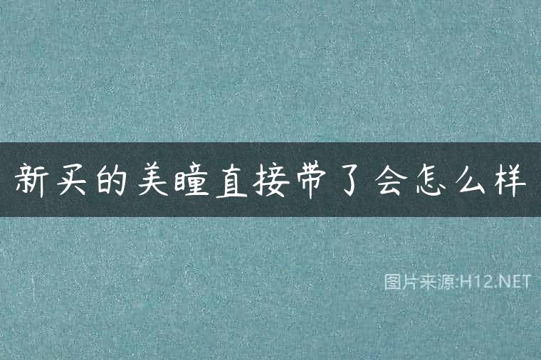 新买的美瞳直接带了会怎么样