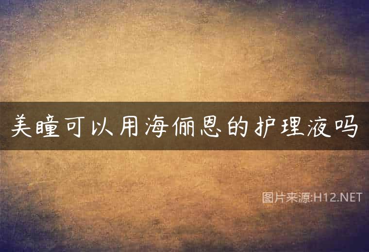 美瞳可以用海俪恩的护理液吗