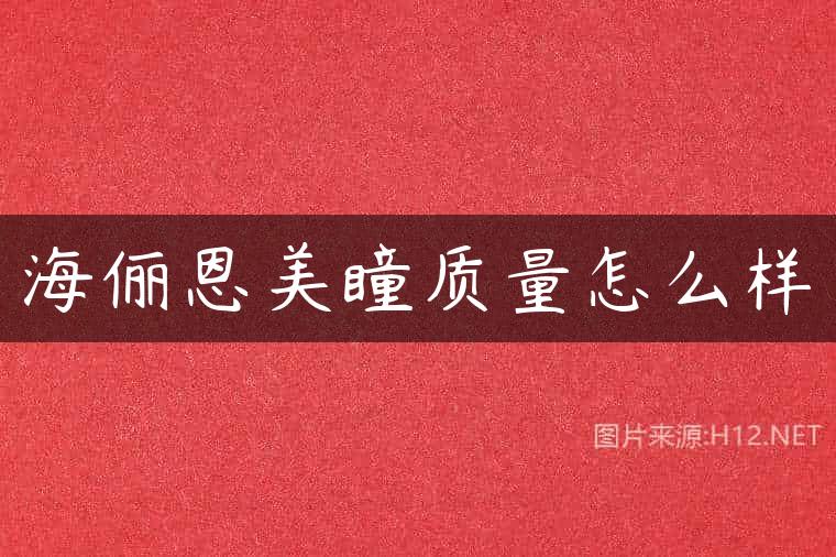 海俪恩美瞳质量怎么样