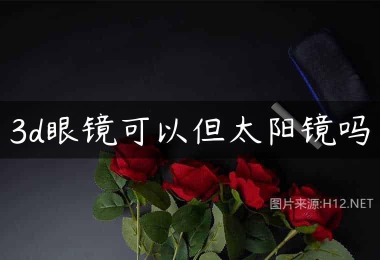 3d眼镜可以但太阳镜吗