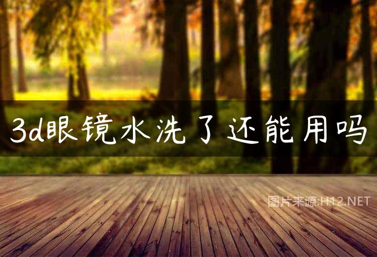 3d眼镜水洗了还能用吗