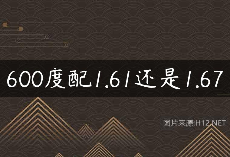 600度配1.61还是1.67
