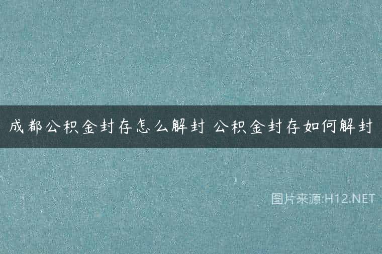 成都公积金封存怎么解封 公积金封存如何解封