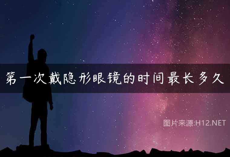 第一次戴隐形眼镜的时间最长多久