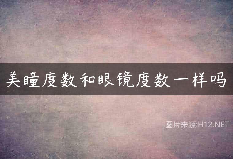 美瞳度数和眼镜度数一样吗