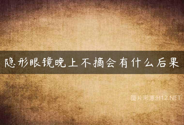 隐形眼镜晚上不摘会有什么后果