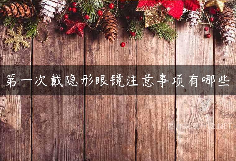 第一次戴隐形眼镜注意事项有哪些