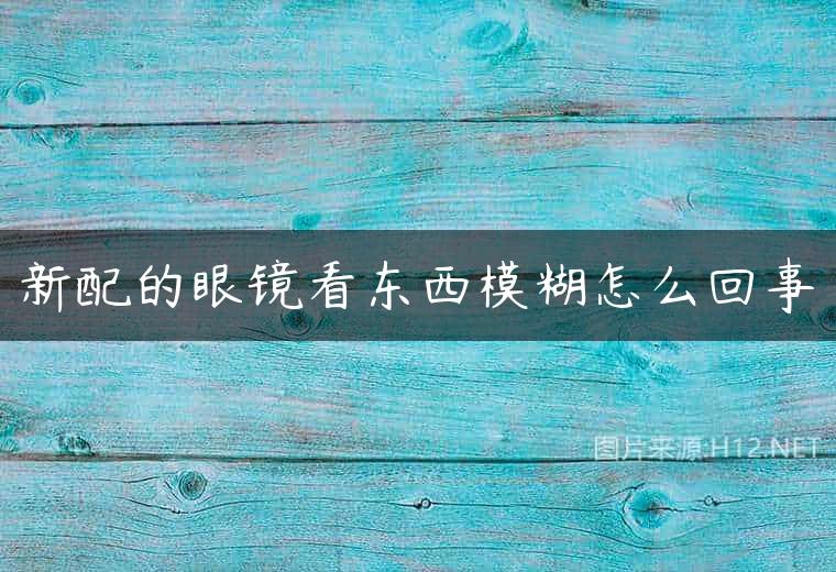 新配的眼镜看东西模糊怎么回事