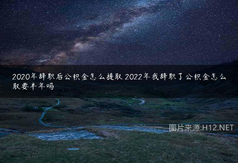2020年辞职后公积金怎么提取 2022年我辞职了公积金怎么取要半年吗
