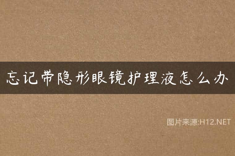忘记带隐形眼镜护理液怎么办