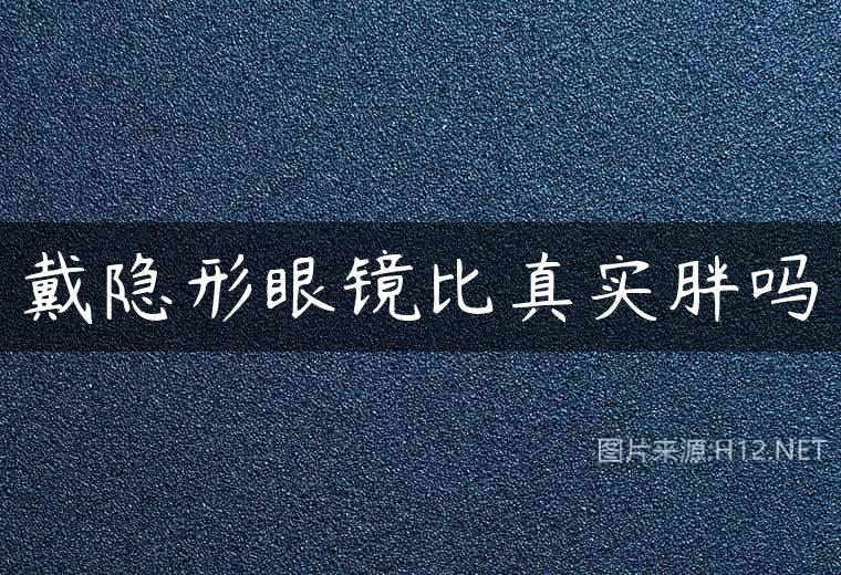 戴隐形眼镜比真实胖吗