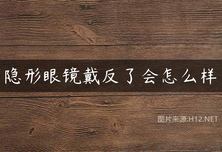 隐形眼镜戴反了会怎么样