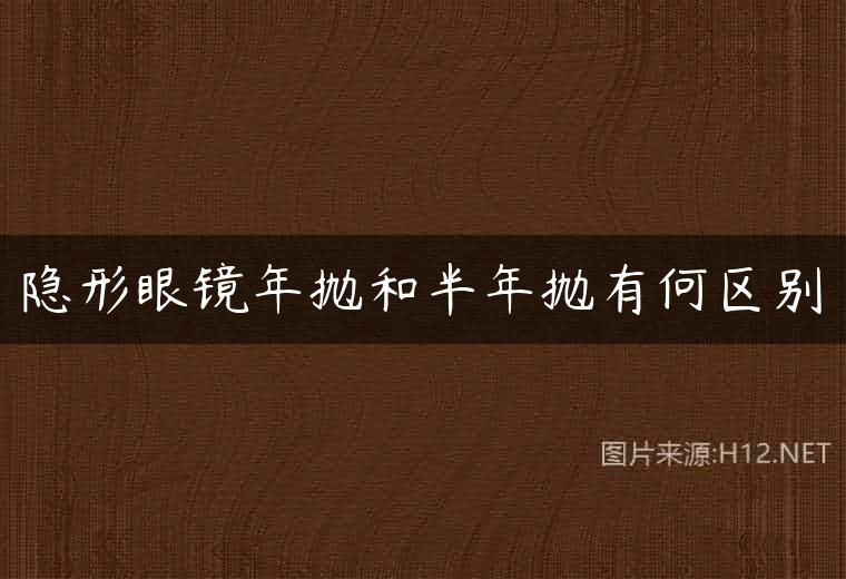 隐形眼镜年抛和半年抛有何区别