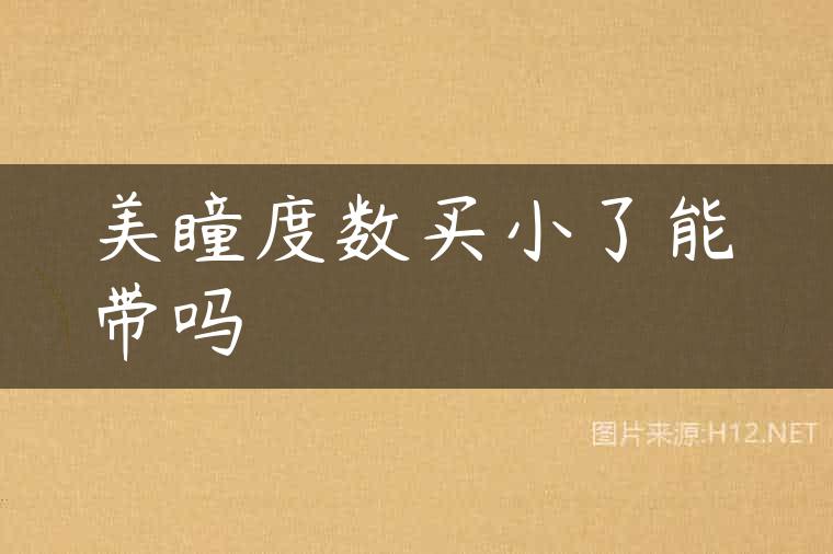 美瞳度数买小了能带吗