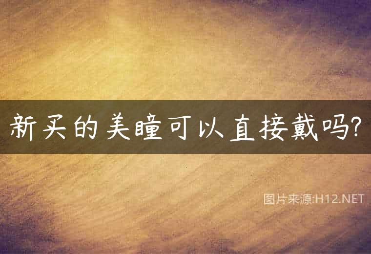新买的美瞳可以直接戴吗?