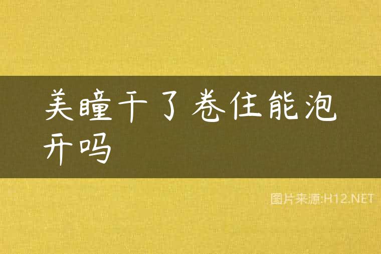 美瞳干了卷住能泡开吗