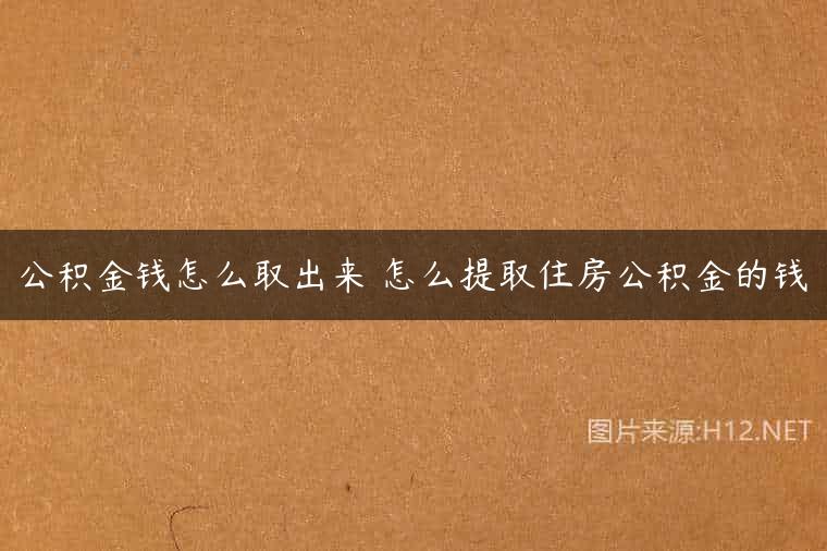公积金钱怎么取出来 怎么提取住房公积金的钱