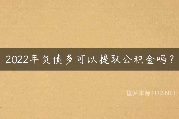 2022年负债多可以提取公积金吗？