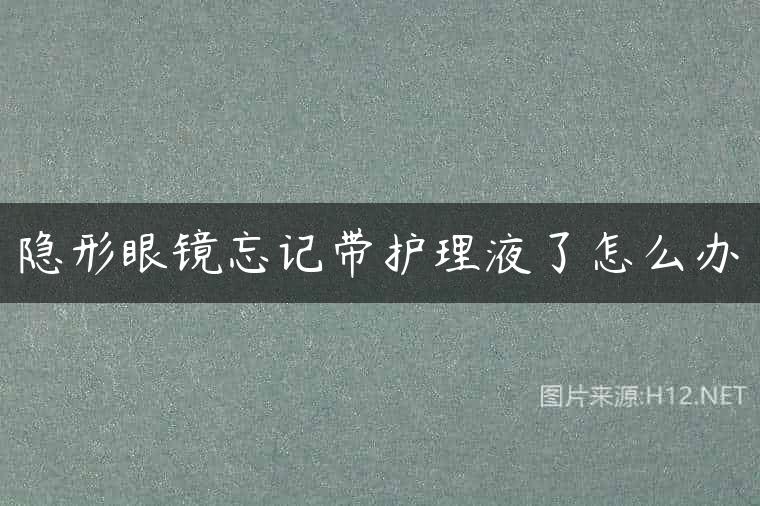 隐形眼镜忘记带护理液了怎么办
