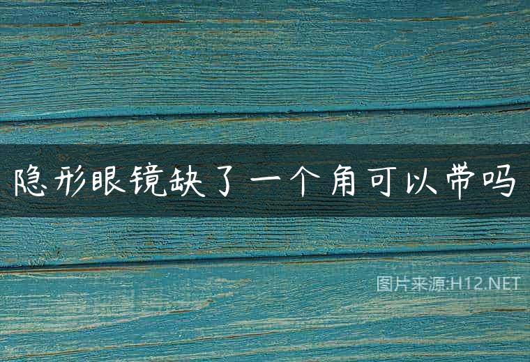隐形眼镜缺了一个角可以带吗