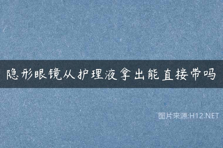 隐形眼镜从护理液拿出能直接带吗