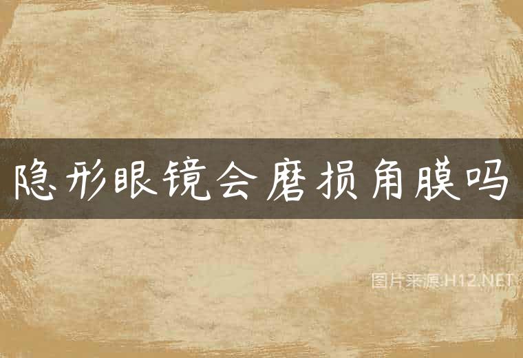 隐形眼镜会磨损角膜吗